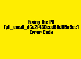 How To Fix [Pii_email_d6a2f430ccd80d85a9ec] Error Code?